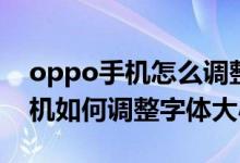 oppo手机怎么调整手机字体大小（oppo手机如何调整字体大小）