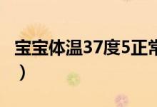 宝宝体温37度5正常吗（人的体温37.5正常吗）