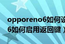 opporeno6如何设置侧边返回（opporeno6如何启用返回键）