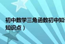 初中数学三角函数初中知识点归纳（初中数学三角函数重要知识点）