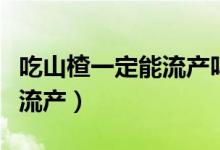 吃山楂一定能流产吗（吃山楂到底会不会引起流产）