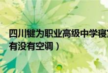 四川犍为职业高级中学寝室（四川省犍为职业高级中学宿舍有没有空调）