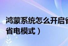 鸿蒙系统怎么开启省电模式（鸿蒙系统怎么开省电模式）