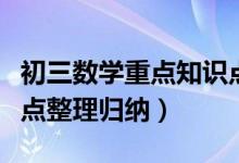 初三数学重点知识点整理归纳（初三数学知识点整理归纳）