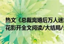 热文《总裁离婚后万人迷前妻又野又甜洛初雪陆轻尘》千月花影开全文阅读/大结局/全章节