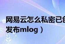 网易云怎么私密已创建歌单（网易云音乐怎么发布mlog）