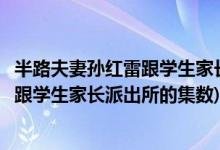 半路夫妻孙红雷跟学生家长派出所是第几集(半路夫妻孙红雷跟学生家长派出所的集数)