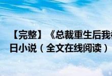 【完整】《总裁重生后我被白月光宠上天颜夕傅深》时来秋日小说（全文在线阅读）