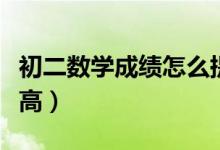 初二数学成绩怎么提高（初二数学成绩如何提高）