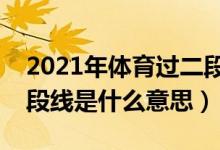 2021年体育过二段线能上什么大学（体育二段线是什么意思）