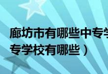 廊坊市有哪些中专学校不要分（廊坊最好的中专学校有哪些）