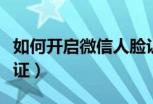 如何开启微信人脸认证（微信在哪进行人脸认证）