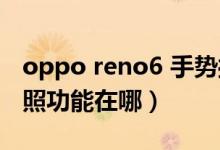 oppo reno6 手势操作（opporeno6手势拍照功能在哪）