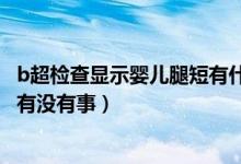 b超检查显示婴儿腿短有什么事吗（孕检做B超显示宝宝腿短有没有事）