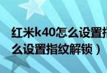 红米k40怎么设置指纹解锁图文（红米k40怎么设置指纹解锁）