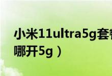 小米11ultra5g套餐是什么（小米11ultra在哪开5g）