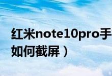 红米note10pro手机如何截屏（红米note10如何截屏）