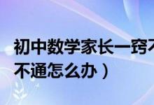 初中数学家长一窍不通怎么办（初中数学一窍不通怎么办）