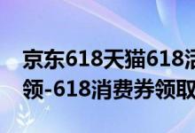 京东618天猫618活动（天猫618消费券怎么领-618消费券领取方法）