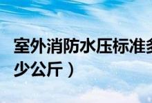 室外消防水压标准多少公斤（消防水压标准多少公斤）