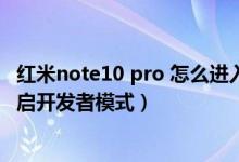 红米note10 pro 怎么进入开发者模式（红米note10怎么开启开发者模式）