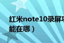 红米note10录屏功能（红米note10录屏功能在哪）