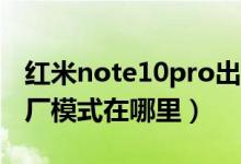 红米note10pro出厂手机膜（红米note10出厂模式在哪里）