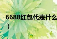 6688红包代表什么意思（6688代表什么意思）