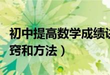 初中提高数学成绩诀窍（初中提高数学成绩诀窍和方法）