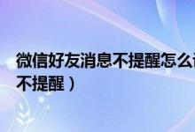 微信好友消息不提醒怎么设置回来（微信好友如何设置消息不提醒）