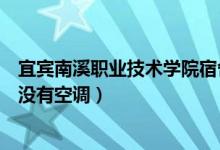 宜宾南溪职业技术学院宿舍（宜宾南溪职业技术学校宿舍有没有空调）