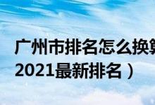 广州市排名怎么换算省排名（广州市中学排名2021最新排名）