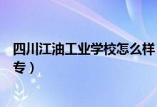 四川江油工业学校怎么样（四川江油工业学校是中专还是大专）