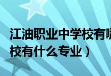 江油职业中学校有哪些专业（四川江油工业学校有什么专业）