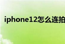 iphone12怎么连拍（iphone12怎么连拍）