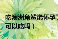 吃澳洲角鲨烯怀孕了能要么（澳洲角鲨烯孕妇可以吃吗）