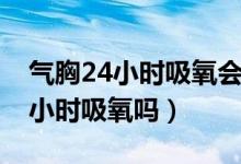 气胸24小时吸氧会加速吸收吗（气胸需要24小时吸氧吗）