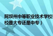 阿坝州中等职业技术学校现任校长（阿坝州中等职业技术学校是大专还是中专）