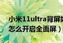 小米11ultra背屏如何刷抖音（小米11ultra怎么开启全面屏）