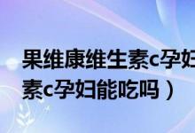 果维康维生素c孕妇一天吃多少（果维康维生素c孕妇能吃吗）