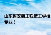 山东省安装工程技工学校（山东省安装工程技工学校有哪些专业）