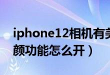 iphone12相机有美颜功能吗（iphone12美颜功能怎么开）