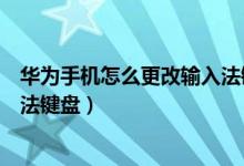 华为手机怎么更改输入法键盘设置（华为手机怎么设置输入法键盘）