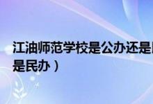 江油师范学校是公办还是民办（四川江油工业学校是公办还是民办）