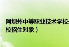 阿坝州中等职业技术学校是高中吗（阿坝州中等职业技术学校招生对象）