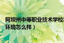 阿坝州中等职业技术学校怎么样（阿坝州中等职业技术学校环境怎么样）