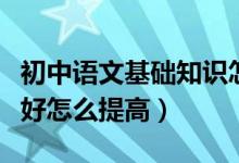 初中语文基础知识怎么提高（初中语文成绩不好怎么提高）