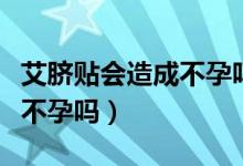 艾脐贴会造成不孕吗（艾脐贴用了会不会导致不孕吗）