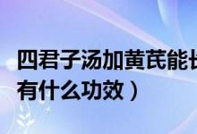 四君子汤加黄芪能长期喝吗（四君子汤加黄芪有什么功效）