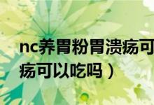 nc养胃粉胃溃疡可以吃吗（nc养胃粉有胃溃疡可以吃吗）